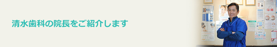 清水歯科の院長をご紹介します