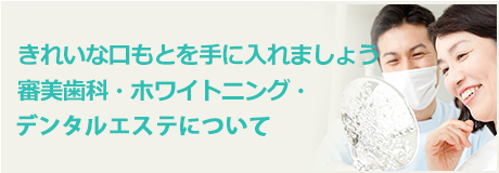 きれいな口もとを手に入れましょう 審美歯科・ホワイトニング・デンタルエステについて